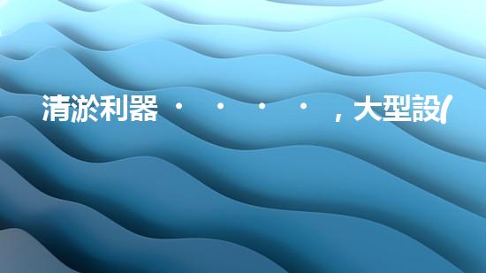 清淤利器，大型設(shè)備揭秘！
